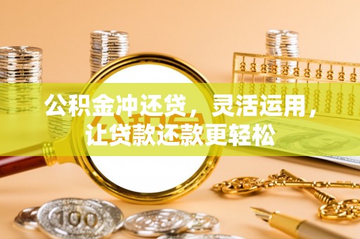 广水公积金冲还贷，灵活运用，让贷款还款更轻松
