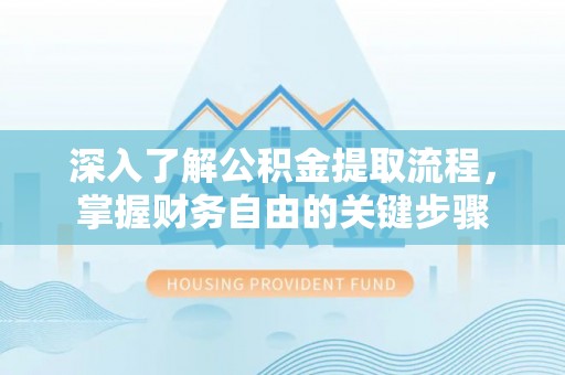 广水深入了解公积金提取流程，掌握财务自由的关键步骤