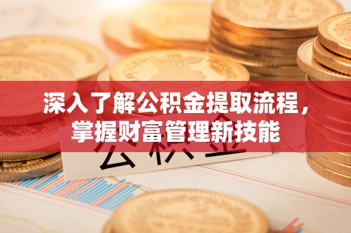 广水深入了解公积金提取流程，掌握财富管理新技能