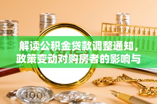 广水解读公积金贷款调整通知，政策变动对购房者的影响与应对策略