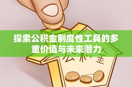 广水探索公积金制度性工具的多重价值与未来潜力