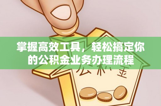 广水掌握高效工具，轻松搞定你的公积金业务办理流程