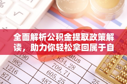 广水全面解析公积金提取政策解读，助力你轻松拿回属于自己的钱