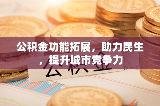 广水公积金功能拓展，助力民生，提升城市竞争力