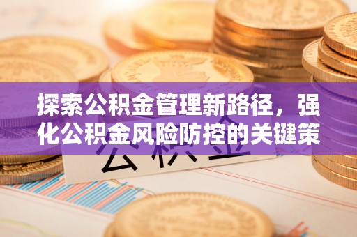 广水探索公积金管理新路径，强化公积金风险防控的关键策略