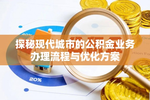 广水探秘现代城市的公积金业务办理流程与优化方案