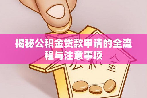 广水揭秘公积金贷款申请的全流程与注意事项