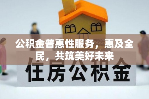 广水公积金普惠性服务，惠及全民，共筑美好未来