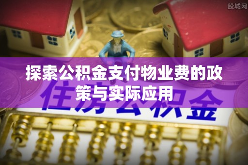 广水探索公积金支付物业费的政策与实际应用