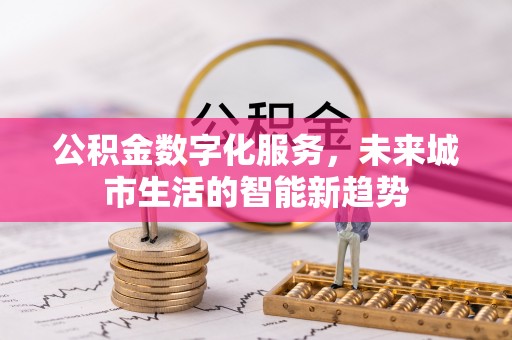广水公积金数字化服务，未来城市生活的智能新趋势