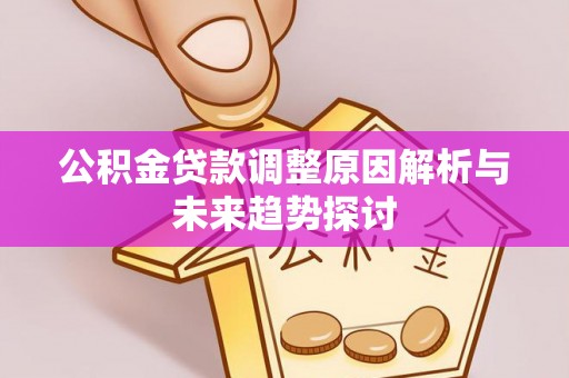 广水公积金贷款调整原因解析与未来趋势探讨