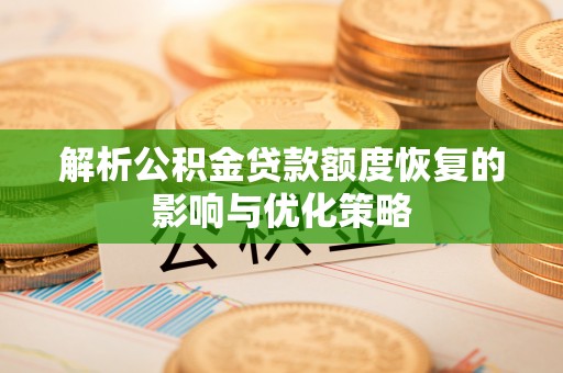 广水解析公积金贷款额度恢复的影响与优化策略