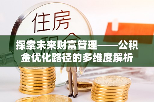 广水探索未来财富管理——公积金优化路径的多维度解析