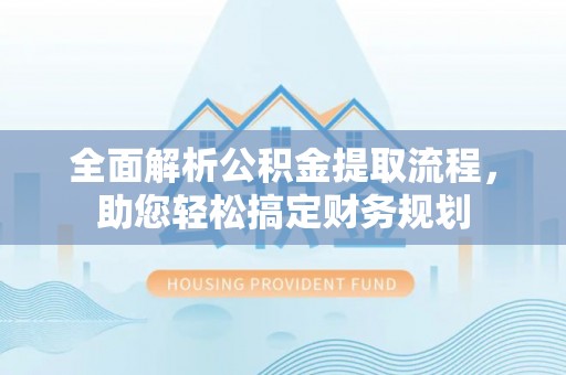 广水全面解析公积金提取流程，助您轻松搞定财务规划