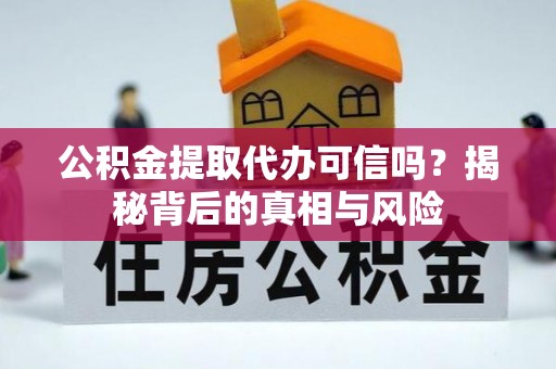广水公积金提取代办可信吗？揭秘背后的真相与风险