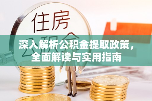 广水深入解析公积金提取政策，全面解读与实用指南