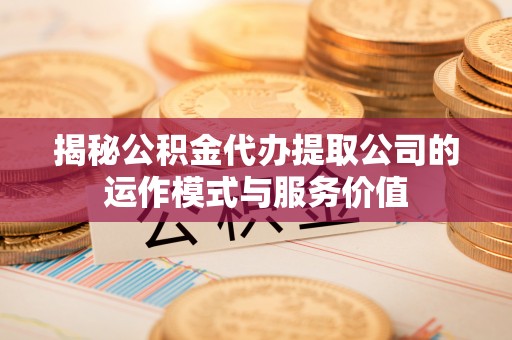 广水揭秘公积金代办提取公司的运作模式与服务价值