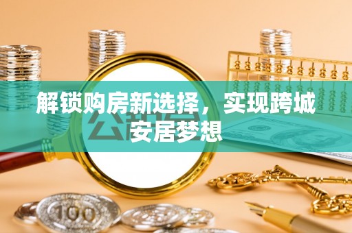 广水解锁购房新选择，实现跨城安居梦想
