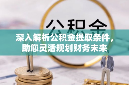 广水深入解析公积金提取条件，助您灵活规划财务未来