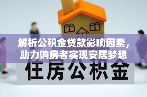 广水解析公积金贷款影响因素，助力购房者实现安居梦想