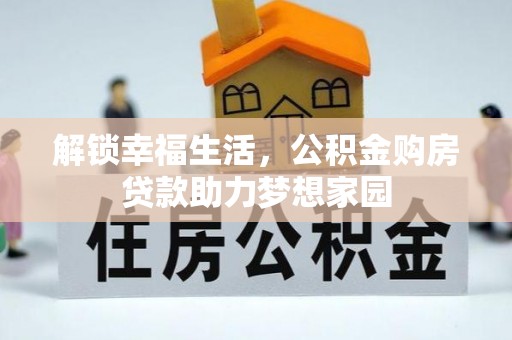 广水解锁幸福生活，公积金购房贷款助力梦想家园