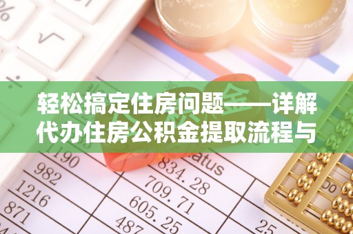 广水轻松搞定住房问题——详解代办住房公积金提取流程与技巧