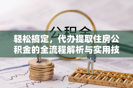 广水轻松搞定，代办提取住房公积金的全流程解析与实用技巧