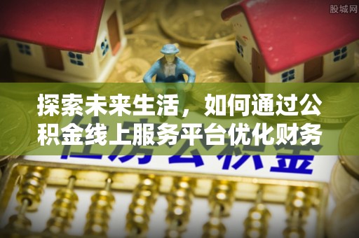 广水探索未来生活，如何通过公积金线上服务平台优化财务管理