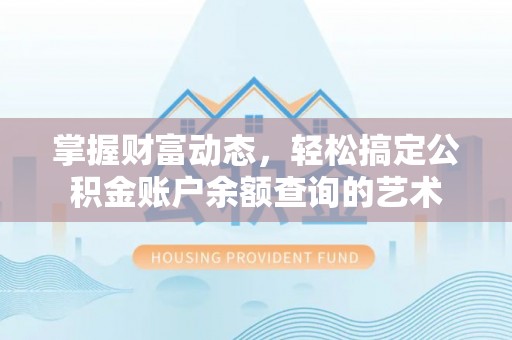 广水掌握财富动态，轻松搞定公积金账户余额查询的艺术