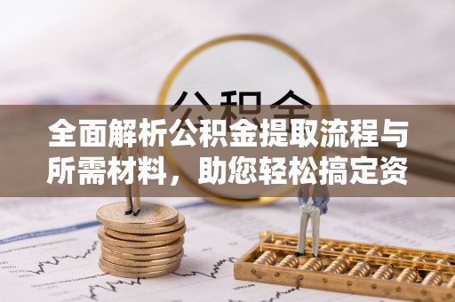 广水全面解析公积金提取流程与所需材料，助您轻松搞定资金提取