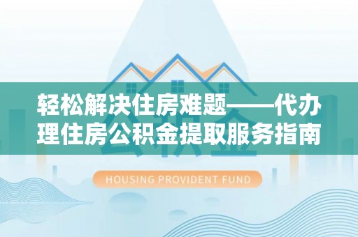 广水轻松解决住房难题——代办理住房公积金提取服务指南