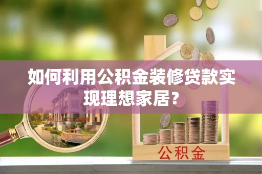 广水如何利用公积金装修贷款实现理想家居？