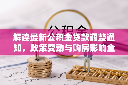 广水解读最新公积金贷款调整通知，政策变动与购房影响全解析