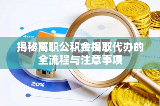广水揭秘离职公积金提取代办的全流程与注意事项