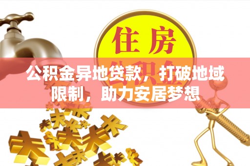 广水公积金异地贷款，打破地域限制，助力安居梦想