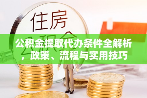 广水公积金提取代办条件全解析，政策、流程与实用技巧