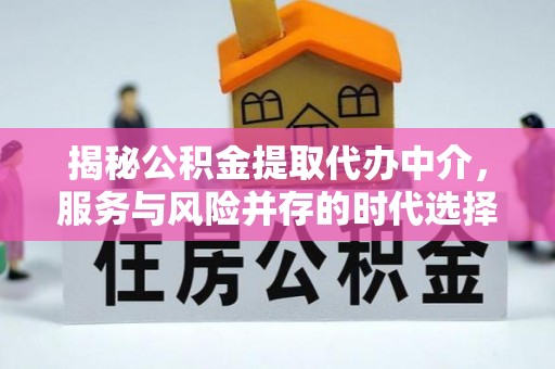 广水揭秘公积金提取代办中介，服务与风险并存的时代选择