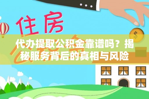广水代办提取公积金靠谱吗？揭秘服务背后的真相与风险