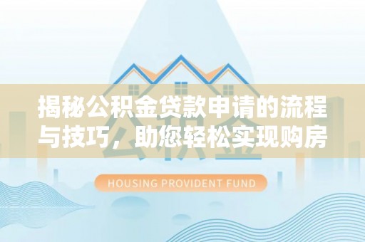 广水揭秘公积金贷款申请的流程与技巧，助您轻松实现购房梦