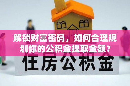 广水解锁财富密码，如何合理规划你的公积金提取金额？