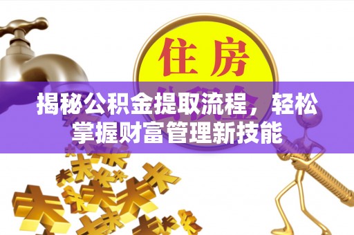 广水揭秘公积金提取流程，轻松掌握财富管理新技能