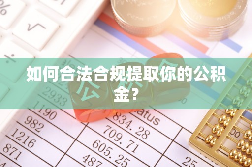 广水如何合法合规提取你的公积金？